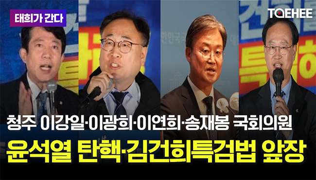 태희가 간다 | 청주 이강일·이광희·이연희·송재봉 국회의원 윤석열 탄핵·김건희특검법 앞장