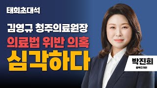 태희초대석 | 김영규 청주의료원장 의료법 위반 의혹 심각하다 | 박진희 충북도의원