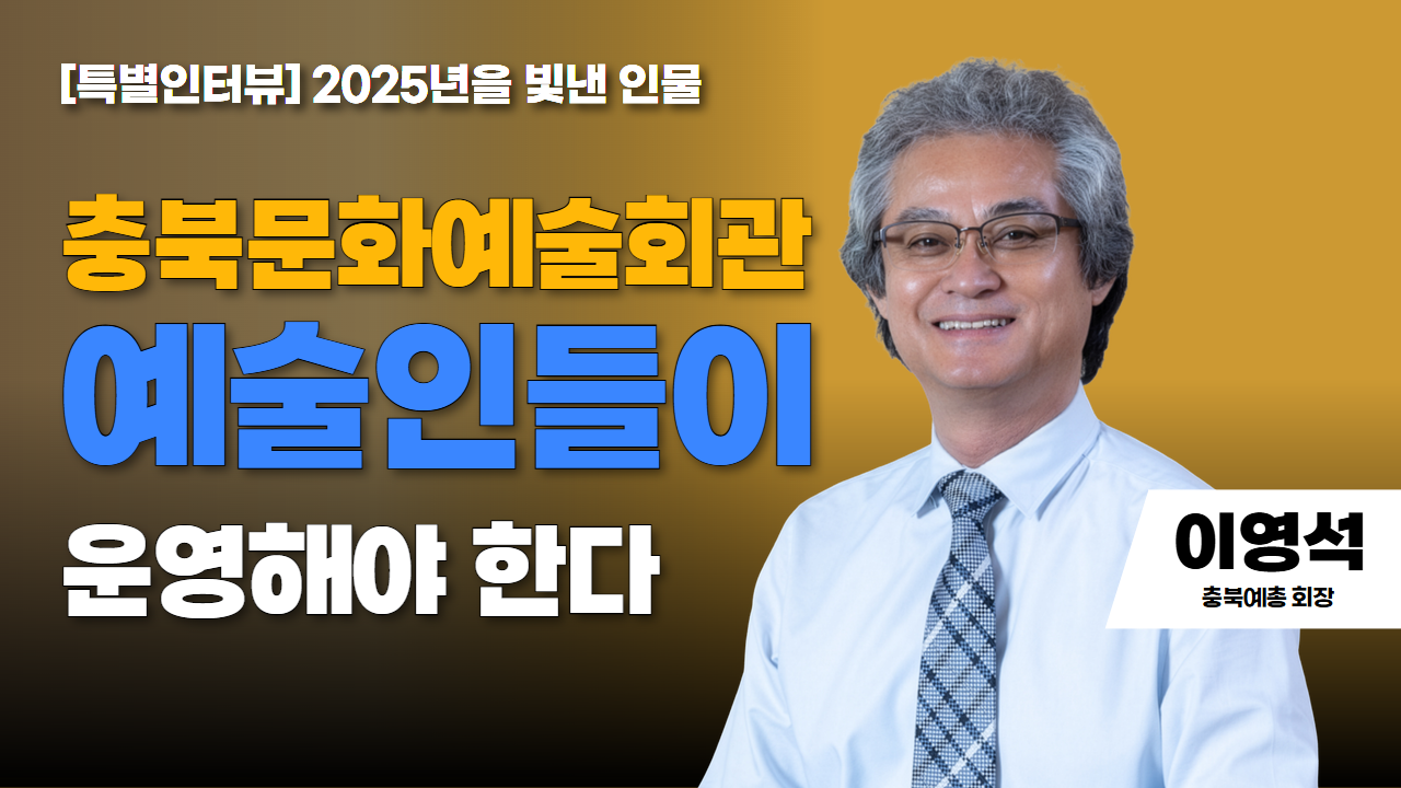 [특별인터뷰] 2025년을 빛낸 인물 수상자 | 이영석 충북예총 회장 | 충북문화예술회관 예술인들이 운영해야 한다