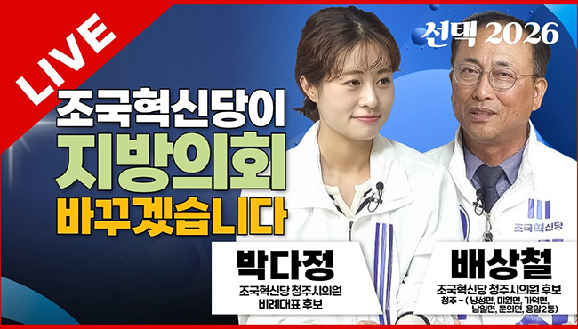선택2026 태희라이브 | 조국혁신당이 지방의회 바꾸겠습니다 | 조국혁신당 배상철 청주시의원 후보(가선거구-낭성,미원,가덕,남일,문의, 용암2동), 박다정 청주시의원 비례대표 후보