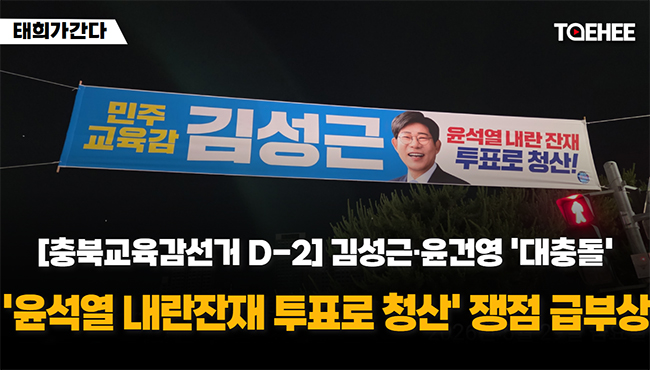 태희가간다 | 충북교육감선거 D-2 | 김성근·윤건영 '대충돌' '윤석열 내란잔재 투표로 청산' 쟁점 급부상