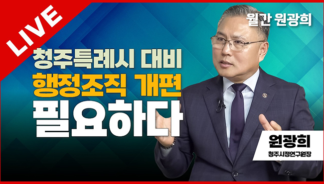 월간 원광희 라이브 | 청주특례시 대비 행정조직 개편 필요하다 | 원광희 청주시정연구원장