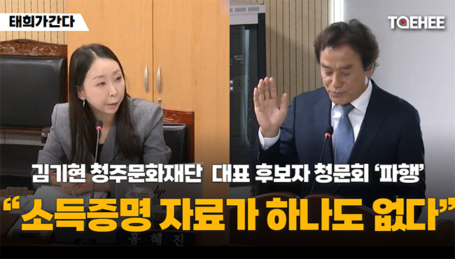 태희가간다 | 김기현 청주문화재단 대표 후보자 청문회 '파행' "소득증명 자료가 하나도 없다"